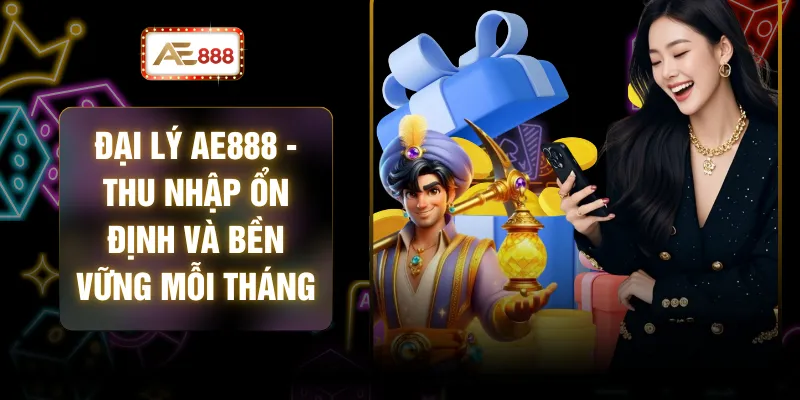 Đại Lý AE888 - Thu Nhập Ổn Định Và Bền Vững Mỗi Tháng