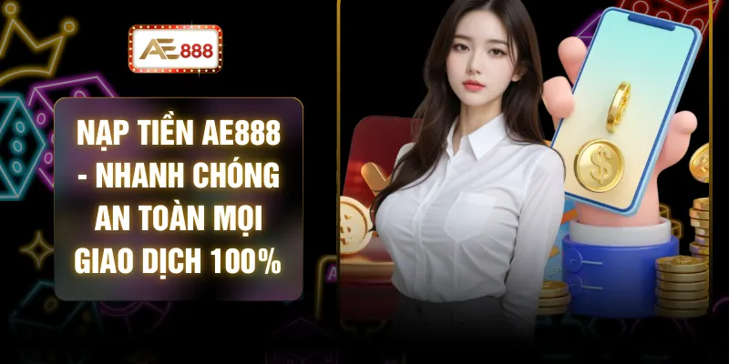 Nạp Tiền AE888 - Nhanh Chóng An Toàn Mọi Giao Dịch 100%